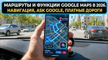 Маршруты и функции Google Maps в 2026 году. Навигация, Ask Google, Платные дороги